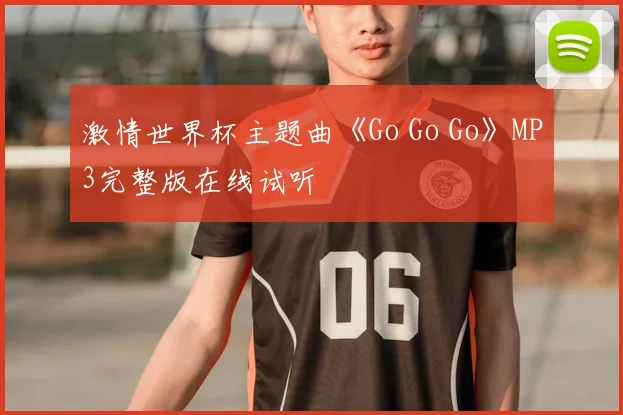 激情世界杯主题曲《Go Go Go》MP3完整版在线试听