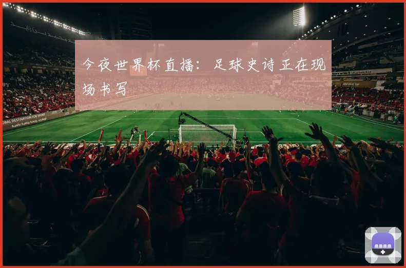 今夜世界杯直播：足球史诗正在现场书写