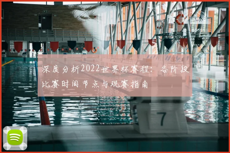 深度分析2022世界杯赛程：各阶段比赛时间节点与观赛指南