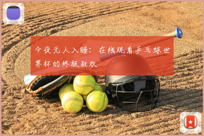 今夜无人入睡：在线观看乒乓球世界杯的终极狂欢