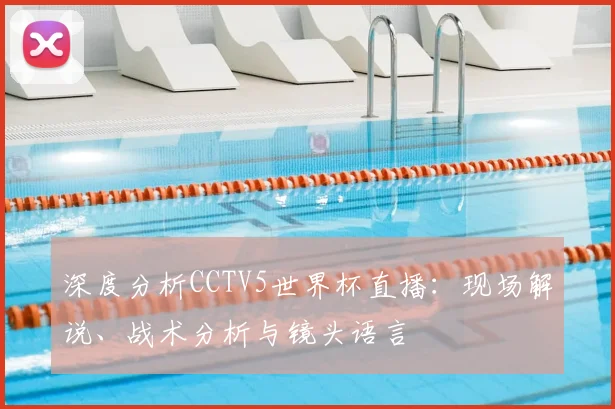 深度分析CCTV5世界杯直播：现场解说、战术分析与镜头语言