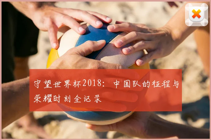 守望世界杯2018：中国队的征程与荣耀时刻全记录
