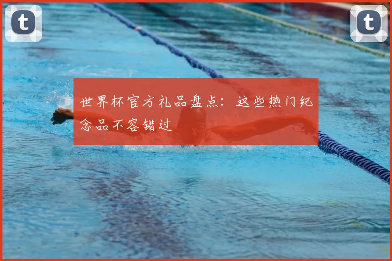 世界杯官方礼品盘点:这些热门纪念品不容错过