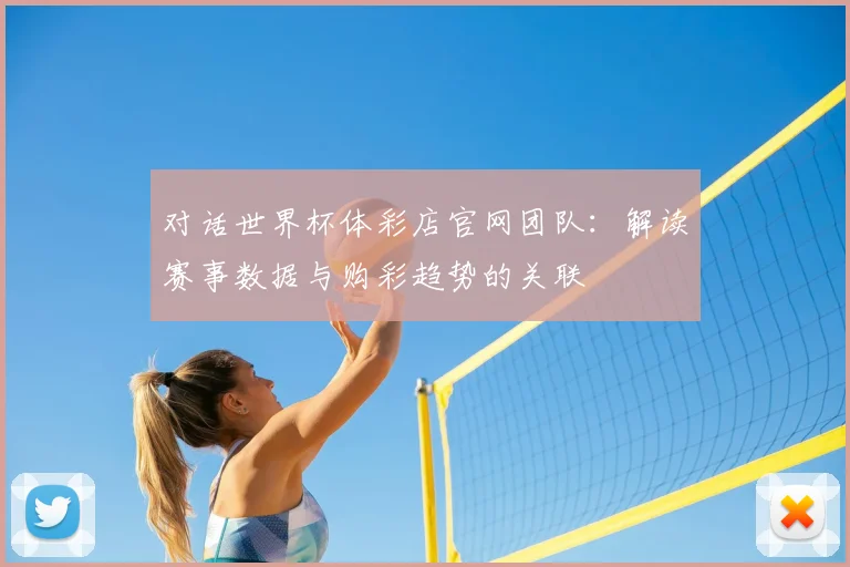 对话世界杯体彩店官网团队：解读赛事数据与购彩趋势的关联