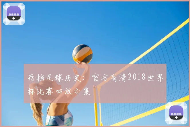 存档足球历史：官方高清2018世界杯比赛回放合集
