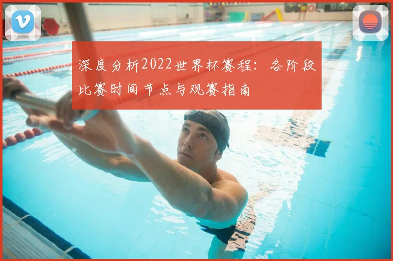 深度分析2022世界杯赛程：各阶段比赛时间节点与观赛指南