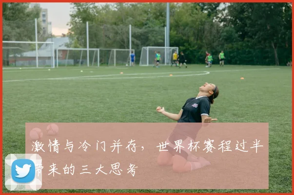 激情与冷门并存，世界杯赛程过半带来的三大思考