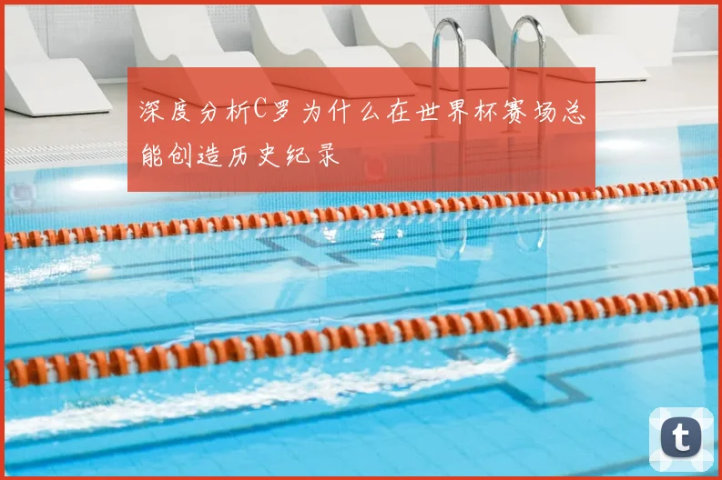 深度分析C罗为什么在世界杯赛场总能创造历史纪录