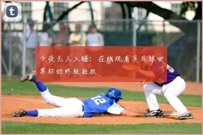 今夜无人入睡：在线观看乒乓球世界杯的终极狂欢