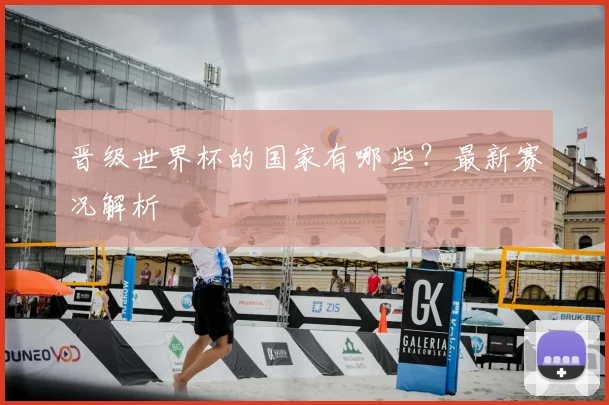 晋级世界杯的国家有哪些？最新赛况解析