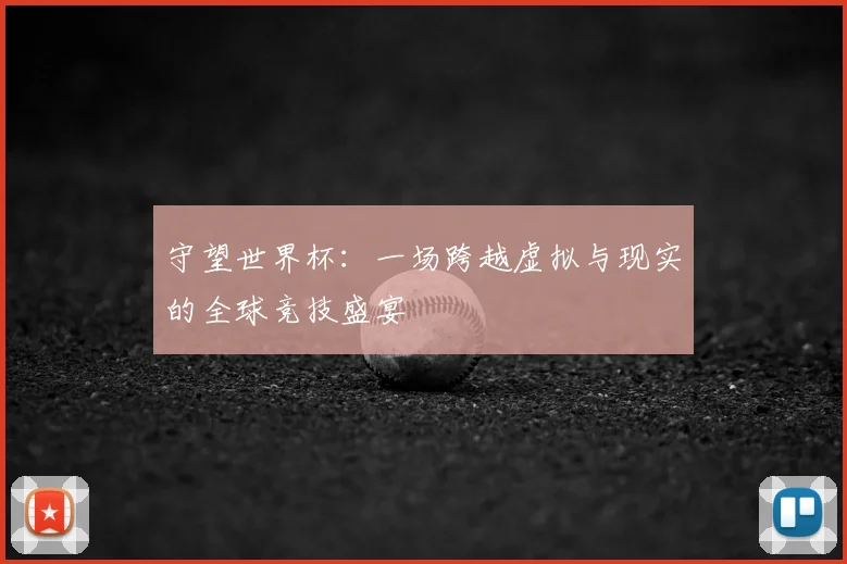 守望世界杯：一场跨越虚拟与现实的全球竞技盛宴