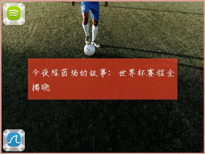 今夜绿茵场的故事：世界杯赛程全揭晓